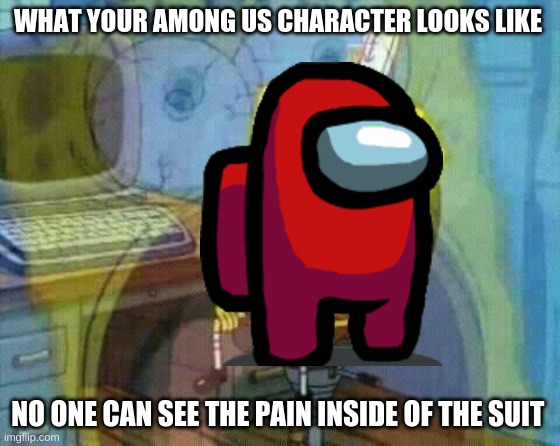 looks so innocent | WHAT YOUR AMONG US CHARACTER LOOKS LIKE; NO ONE CAN SEE THE PAIN INSIDE OF THE SUIT | image tagged in spongebob panic inside | made w/ Imgflip meme maker
