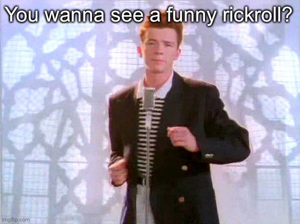 It’s weird tho~
Link in comments | You wanna see a funny rickroll? | image tagged in rickrolling | made w/ Imgflip meme maker