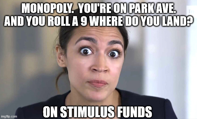 alexandria ocasio-cortez | MONOPOLY.  YOU'RE ON PARK AVE. AND YOU ROLL A 9 WHERE DO YOU LAND? ON STIMULUS FUNDS | image tagged in alexandria ocasio-cortez | made w/ Imgflip meme maker