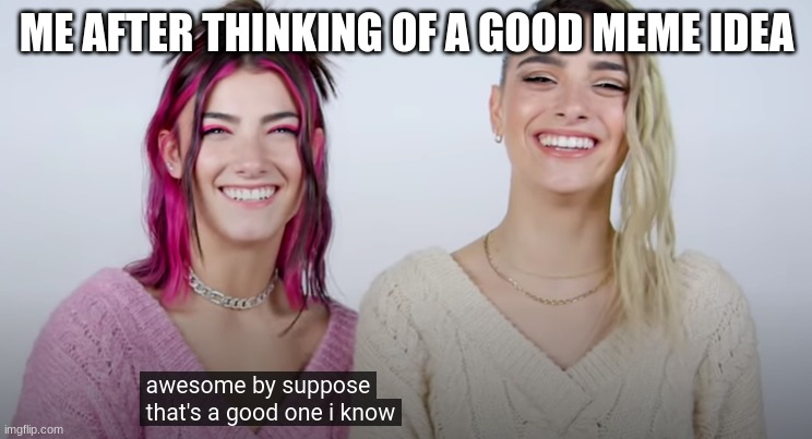 thats a good meme | ME AFTER THINKING OF A GOOD MEME IDEA | image tagged in thats a good one | made w/ Imgflip meme maker