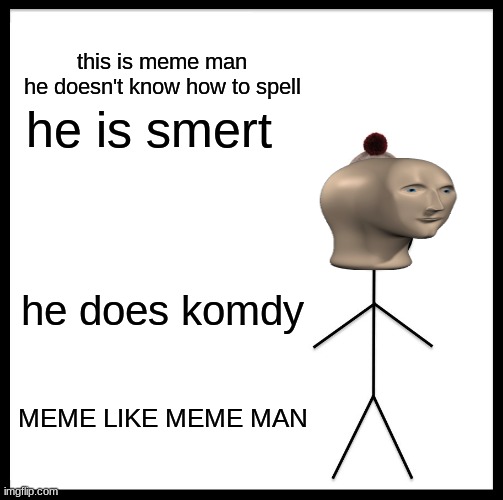 Be Like Bill | this is meme man
he doesn't know how to spell; he is smert; he does komdy; MEME LIKE MEME MAN | image tagged in memes,be like bill | made w/ Imgflip meme maker