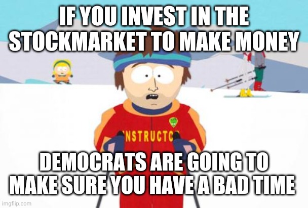 Politics and stuff | IF YOU INVEST IN THE STOCKMARKET TO MAKE MONEY; DEMOCRATS ARE GOING TO MAKE SURE YOU HAVE A BAD TIME | image tagged in memes,super cool ski instructor | made w/ Imgflip meme maker