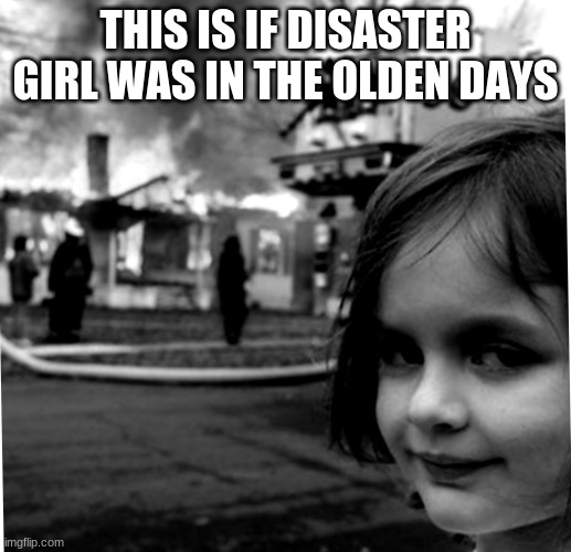 Old disaster girl | THIS IS IF DISASTER GIRL WAS IN THE OLDEN DAYS | image tagged in old disaster girl | made w/ Imgflip meme maker