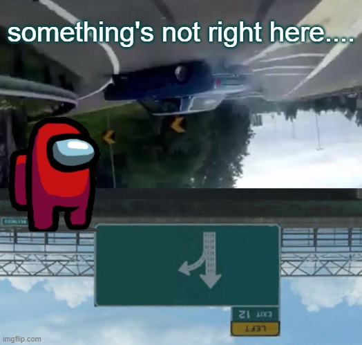 Left Exit 12 Off Ramp | something's not right here.... | image tagged in memes,left exit 12 off ramp | made w/ Imgflip meme maker