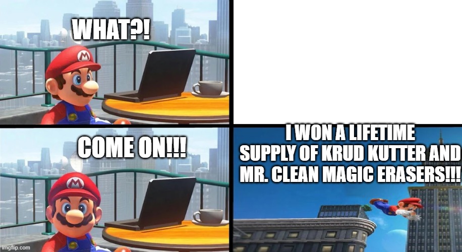 Mario Bails | WHAT?! I WON A LIFETIME SUPPLY OF KRUD KUTTER AND MR. CLEAN MAGIC ERASERS!!! COME ON!!! | image tagged in mario bails | made w/ Imgflip meme maker