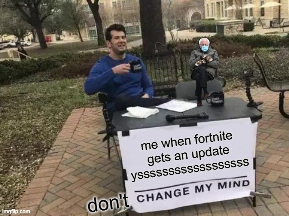 Change My Mind | me when fortnite gets an update yssssssssssssssssss; don't | image tagged in memes,change my mind | made w/ Imgflip meme maker