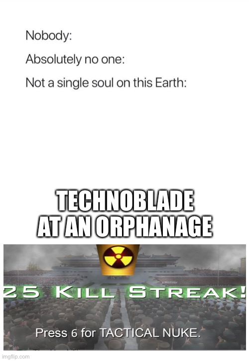 Nobody:, Absolutely no one: | TECHNOBLADE AT AN ORPHANAGE | image tagged in nobody absolutely no one | made w/ Imgflip meme maker