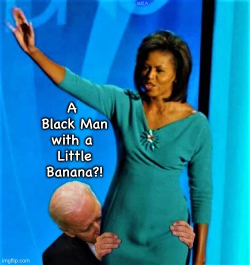 Biden sniffs Michelle Obama | MRA; A 
Black Man
with a 
Little
Banana?! | image tagged in biden sniffs michelle obama | made w/ Imgflip meme maker
