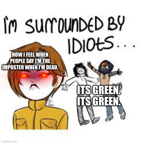 Masky is fed up | HOW I FEEL WHEN PEOPLE SAY I’M THE IMPOSTER WHEN I’M DEAD. ITS GREEN. ITS GREEN. | image tagged in masky is fed up | made w/ Imgflip meme maker