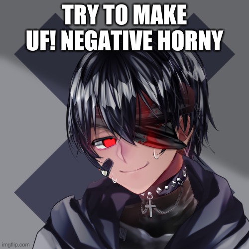 Horny moment | TRY TO MAKE UF! NEGATIVE HORNY | image tagged in make me horny | made w/ Imgflip meme maker