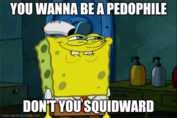 Don't You Squidward | YOU WANNA BE A PEDOPHILE; DON'T YOU SQUIDWARD | image tagged in memes,don't you squidward | made w/ Imgflip meme maker