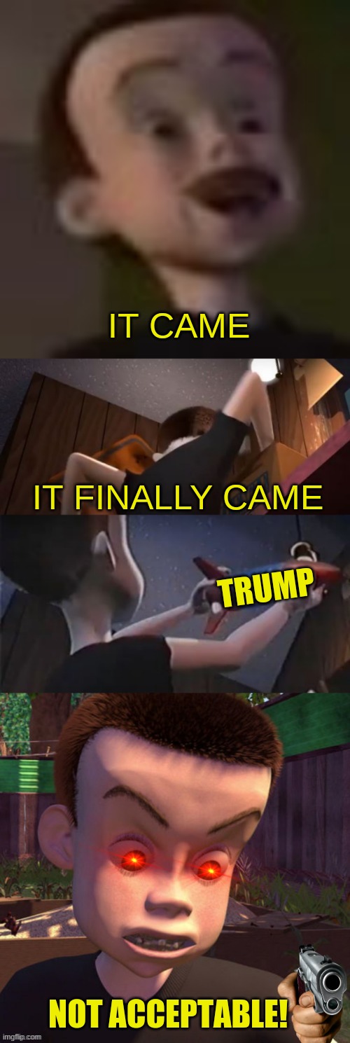 IT CAME!!! | IT CAME; IT FINALLY CAME; TRUMP; NOT ACCEPTABLE! | image tagged in it came | made w/ Imgflip meme maker