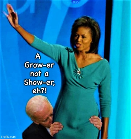Biden sniffs Michelle Obama | MRA; A 
Grow-er
not a
Show-er,
eh?! | image tagged in biden sniffs michelle obama | made w/ Imgflip meme maker