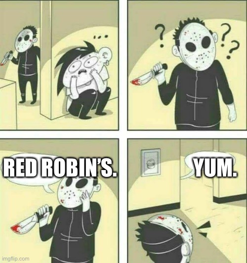 RED ROBINS | RED ROBIN’S.                   YUM. | image tagged in killer meme | made w/ Imgflip meme maker
