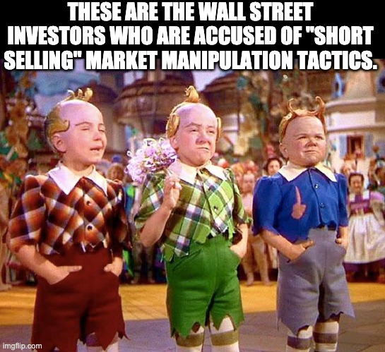 Short selling | THESE ARE THE WALL STREET INVESTORS WHO ARE ACCUSED OF "SHORT SELLING" MARKET MANIPULATION TACTICS. | image tagged in munchkins | made w/ Imgflip meme maker