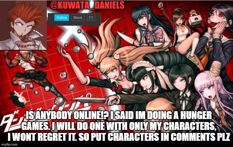 IS ANYBODY ONLINE!? I SAID IM DOING A HUNGER GAMES. I WILL DO ONE WITH ONLY MY CHARACTERS, I WONT REGRET IT. SO PUT CHARACTERS IN COMMENTS PLZ | made w/ Imgflip meme maker