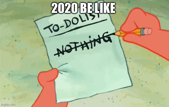 Spongebob Squarepants to do list | 2020 BE LIKE | image tagged in spongebob squarepants to do list | made w/ Imgflip meme maker