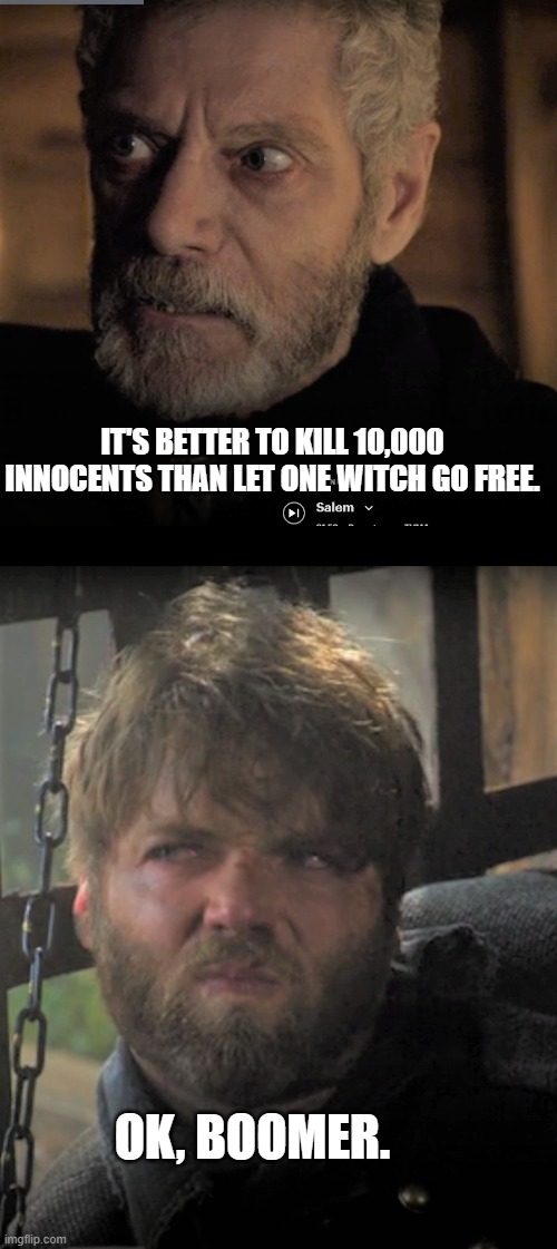 Better to kill 10,000 innocents than let one witch go free. | IT'S BETTER TO KILL 10,000 INNOCENTS THAN LET ONE WITCH GO FREE. OK, BOOMER. | image tagged in angry old man,ok boomer,boomer,witch,innocent,kill | made w/ Imgflip meme maker