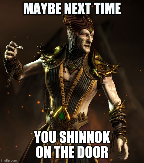 Shinnok's door manners | MAYBE NEXT TIME; YOU SHINNOK ON THE DOOR | image tagged in shinnok's door manners | made w/ Imgflip meme maker