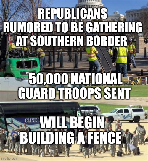Build a fence back better | REPUBLICANS RUMORED TO BE GATHERING AT SOUTHERN BORDER; 50,000 NATIONAL GUARD TROOPS SENT; WILL BEGIN BUILDING A FENCE | image tagged in illegal immigration,fence aka border wall,biden | made w/ Imgflip meme maker