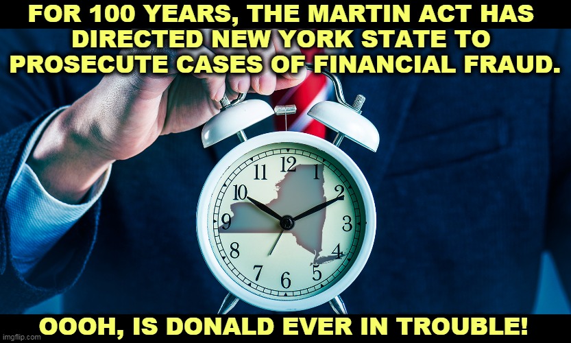 The Martin Act was passed in 1921, and it's the toughest law of its kind in the country. | FOR 100 YEARS, THE MARTIN ACT HAS 
DIRECTED NEW YORK STATE TO 
PROSECUTE CASES OF FINANCIAL FRAUD. OOOH, IS DONALD EVER IN TROUBLE! | image tagged in trump,big,legal,trouble | made w/ Imgflip meme maker