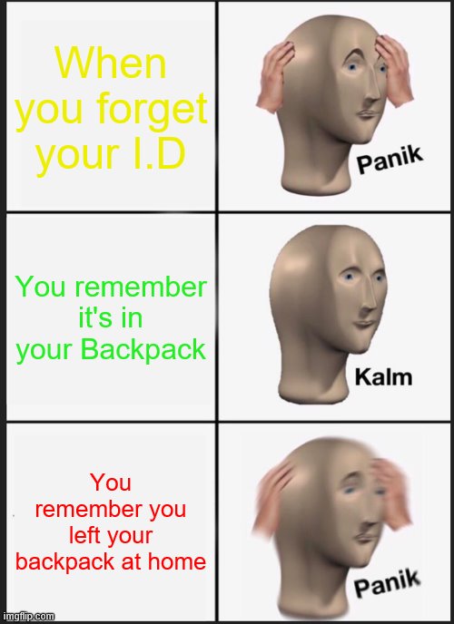 Basic Truths | When you forget your I.D; You remember it's in your Backpack; You remember you left your backpack at home | image tagged in memes,panik kalm panik | made w/ Imgflip meme maker