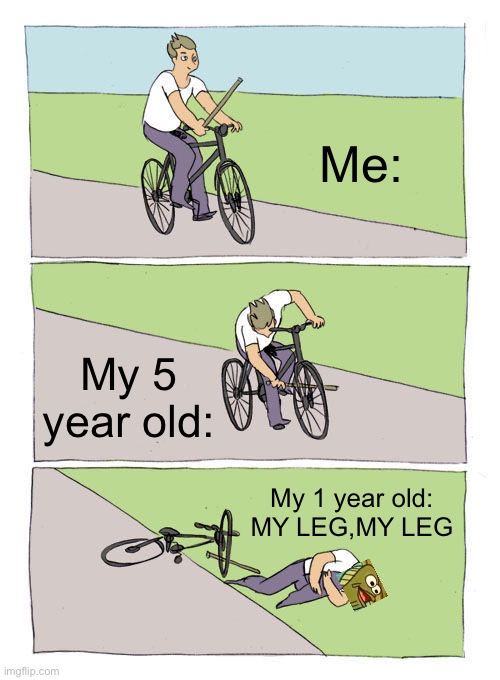 MY LEG! | Me:; My 5 year old:; My 1 year old: MY LEG,MY LEG | image tagged in memes,bike fall,my leg | made w/ Imgflip meme maker