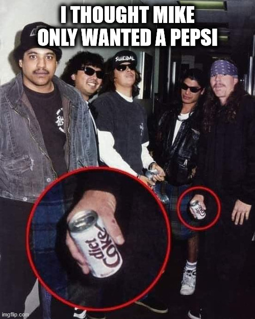 I've Been Lied To | I THOUGHT MIKE ONLY WANTED A PEPSI | image tagged in pepsi | made w/ Imgflip meme maker