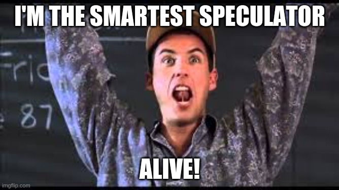 I am the smartest man alive | I'M THE SMARTEST SPECULATOR; ALIVE! | image tagged in i am the smartest man alive | made w/ Imgflip meme maker