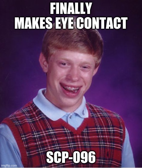 Bad Luck Brian | FINALLY MAKES EYE CONTACT; SCP-096 | image tagged in memes,bad luck brian | made w/ Imgflip meme maker