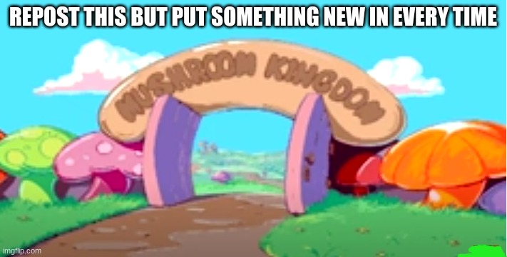 REPOST THIS BUT PUT SOMETHING NEW IN EVERY TIME | image tagged in memes | made w/ Imgflip meme maker