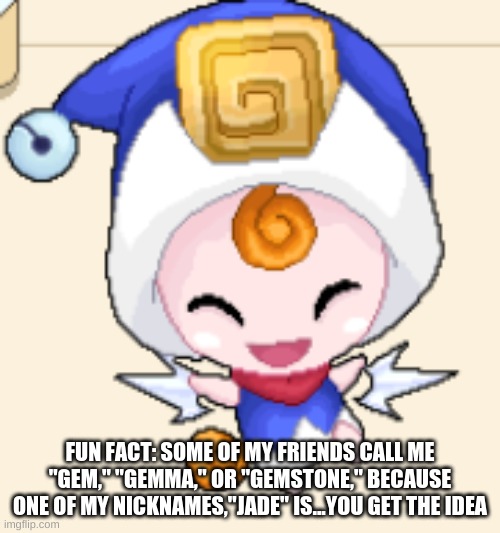 E | FUN FACT: SOME OF MY FRIENDS CALL ME "GEM," "GEMMA," OR "GEMSTONE," BECAUSE ONE OF MY NICKNAMES,"JADE" IS...YOU GET THE IDEA | image tagged in n o o t | made w/ Imgflip meme maker