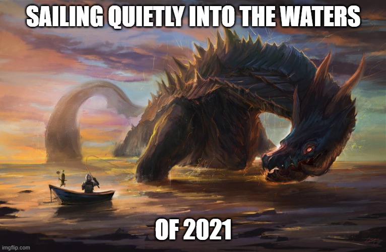 Big monster meme | SAILING QUIETLY INTO THE WATERS; OF 2021 | image tagged in big monster meme | made w/ Imgflip meme maker