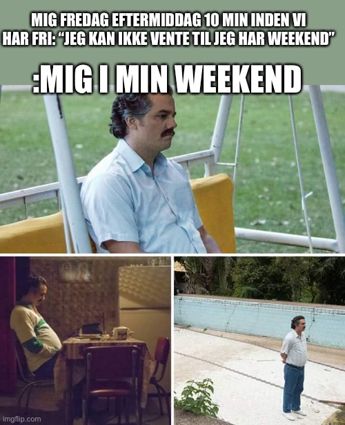 Sad Pablo Escobar Meme | MIG FREDAG EFTERMIDDAG 10 MIN INDEN VI HAR FRI: “JEG KAN IKKE VENTE TIL JEG HAR WEEKEND”; :MIG I MIN WEEKEND | image tagged in memes,sad pablo escobar | made w/ Imgflip meme maker