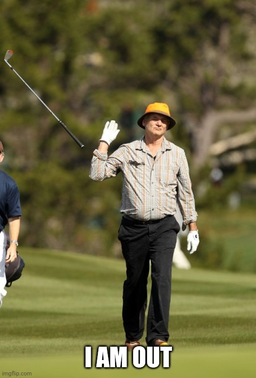 Bill Murray Golf Meme | I AM OUT | image tagged in memes,bill murray golf | made w/ Imgflip meme maker
