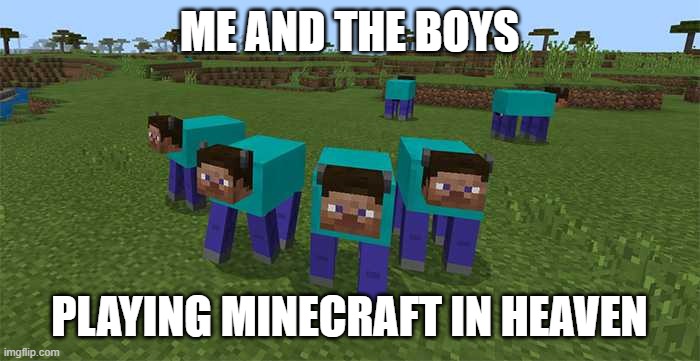 me and the boys | ME AND THE BOYS PLAYING MINECRAFT IN HEAVEN | image tagged in me and the boys | made w/ Imgflip meme maker