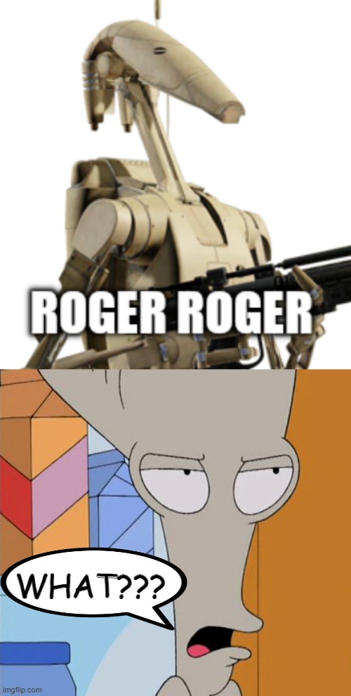 Annoying Droid | WHAT??? | image tagged in roger roger,roger american dad snooze lose | made w/ Imgflip meme maker