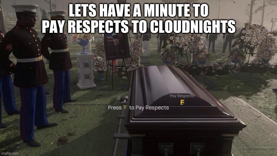Press F to Pay Respects | LETS HAVE A MINUTE TO PAY RESPECTS TO CLOUDNIGHTS | image tagged in press f to pay respects | made w/ Imgflip meme maker