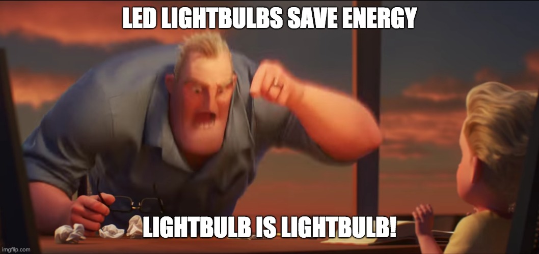 Lightbulbs | LED LIGHTBULBS SAVE ENERGY; LIGHTBULB IS LIGHTBULB! | image tagged in math is math | made w/ Imgflip meme maker