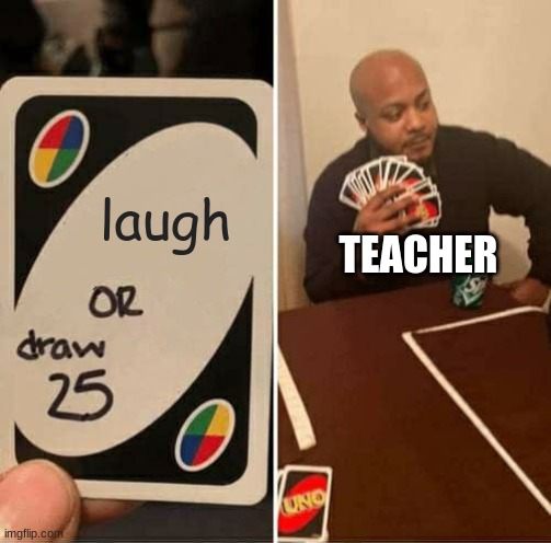 laugh TEACHER | image tagged in memes,uno draw 25 cards | made w/ Imgflip meme maker
