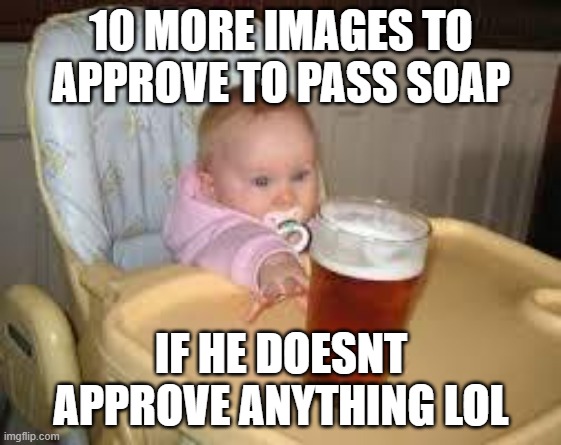 So close | 10 MORE IMAGES TO APPROVE TO PASS SOAP; IF HE DOESNT APPROVE ANYTHING LOL | image tagged in so close | made w/ Imgflip meme maker