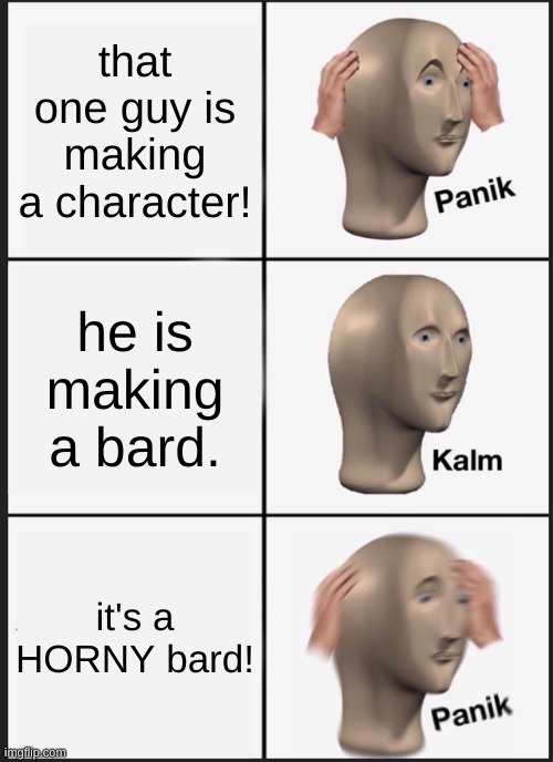 90% of all bards. | that one guy is making a character! he is making a bard. it's a HORNY bard! | image tagged in memes,panik kalm panik | made w/ Imgflip meme maker