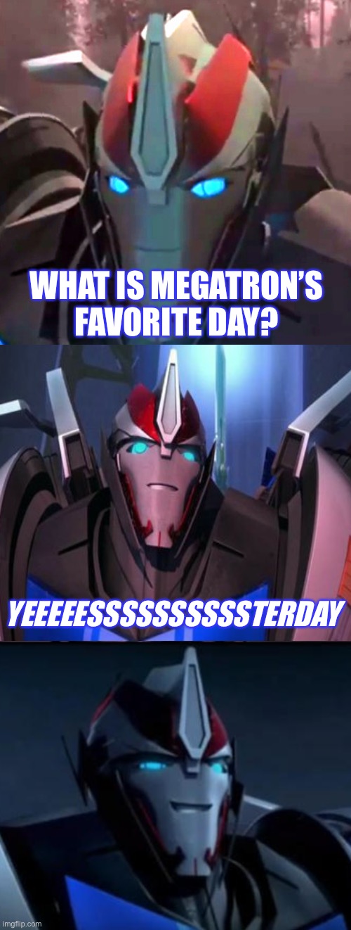 What is Megatron’s favorite day? | WHAT IS MEGATRON’S FAVORITE DAY? YEEEEESSSSSSSSSSTERDAY | image tagged in smokescreen the comedian,megatron,transformers prime,tfp,beast wars,joke | made w/ Imgflip meme maker