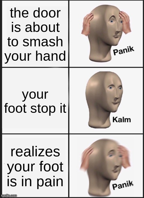 Panik Kalm Panik | the door is about to smash your hand; your foot stop it; realizes your foot is in pain | image tagged in memes,panik kalm panik | made w/ Imgflip meme maker