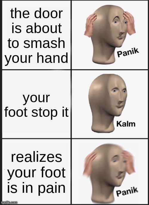 Panik Kalm Panik Meme | the door is about to smash your hand; your foot stop it; realizes your foot is in pain | image tagged in memes,panik kalm panik | made w/ Imgflip meme maker