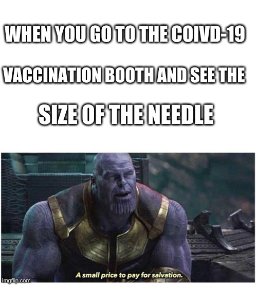 Vaccine | WHEN YOU GO TO THE COIVD-19; VACCINATION BOOTH AND SEE THE; SIZE OF THE NEEDLE | image tagged in a small price to pay for salvation | made w/ Imgflip meme maker