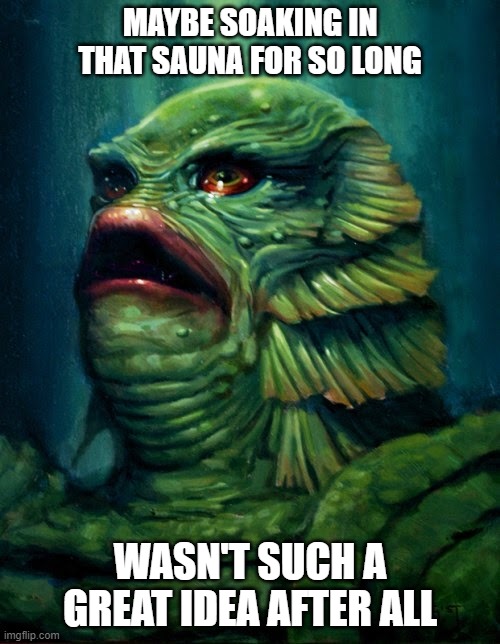 Gillman Overdoes the Sauna | MAYBE SOAKING IN THAT SAUNA FOR SO LONG; WASN'T SUCH A GREAT IDEA AFTER ALL | image tagged in creature from the black lagoon - gillman,sauna,beauty,gillman | made w/ Imgflip meme maker