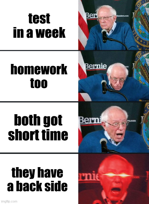Bernie Sanders reaction (nuked) | test in a week; homework too; both got short time; they have a back side | image tagged in bernie sanders reaction nuked | made w/ Imgflip meme maker