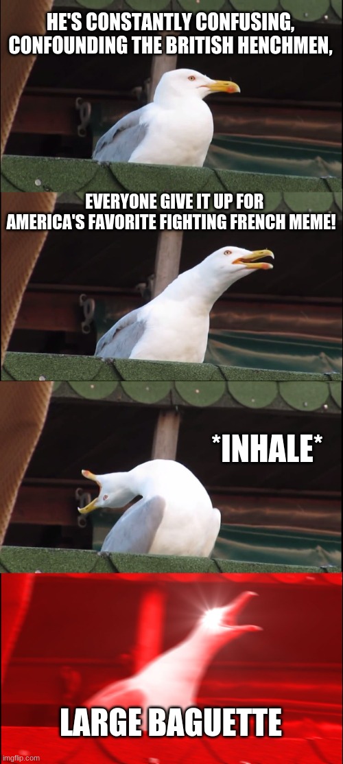 Wheeee | HE'S CONSTANTLY CONFUSING, CONFOUNDING THE BRITISH HENCHMEN, EVERYONE GIVE IT UP FOR AMERICA'S FAVORITE FIGHTING FRENCH MEME! *INHALE*; LARGE BAGUETTE | image tagged in memes,inhaling seagull | made w/ Imgflip meme maker
