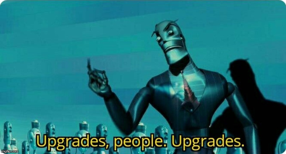 Upgrades people, upgrades | image tagged in upgrades people upgrades | made w/ Imgflip meme maker